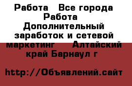 Работа - Все города Работа » Дополнительный заработок и сетевой маркетинг   . Алтайский край,Барнаул г.